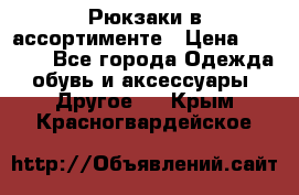 Рюкзаки в ассортименте › Цена ­ 3 500 - Все города Одежда, обувь и аксессуары » Другое   . Крым,Красногвардейское